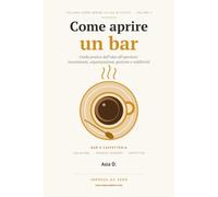 Come aprire un bar: Guida pratica dall'idea all'apertura: investimenti, organizzazione, gestione e redditività