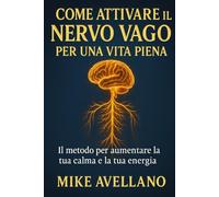 COME ATTIVARE IL NERVO VAGO PER UNA VITA PIENA: Il metodo per aumentare la tua calma e la tua energia