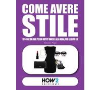 Come avere stile. 101 cose da fare per un outfit unico e alla moda, per lei e per lui!