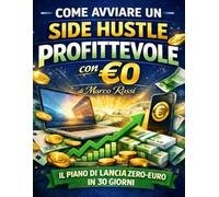COME AVVIARE UN SIDE HUSTLE PROFITTEVOLE CON ZERO EURO: IL PIANO DI LANCIO ZERO EURO IN 30 GIORNI