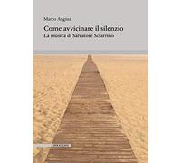 Libri Marco Angius - Come Avvicinare Il Silenzio. La Musica Di Salvatore Sciarri