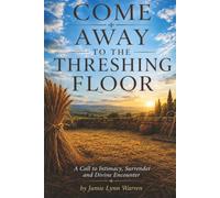 Come Away To The Threshing Floor: A Call to Intimacy, Surrender, and Divine Encounter