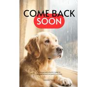 COME BACK SOON A Human and Holistic Guide to Healing Separation Anxiety in Dogs