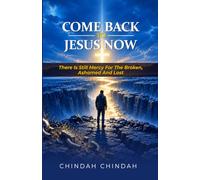 Come Back to Jesus Now: There Is Still Mercy for the Broken, Ashamed and Lost