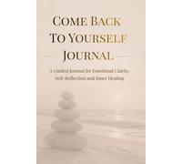 Come Back To Yourself: A Guided Journal for Emotional Clarity, Self-Reflection and Inner Healing