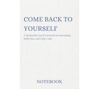Come Back to Yourself, A Minimalist Lined Notebook for Journaling, Reflection, and Daily Calm: A Simple Journal for Daily Reflection, Goal Setting, and Clearing Your Mind