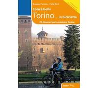 Com'è bella Torino... in bicicletta. 25 itinerari per ammirare Torino