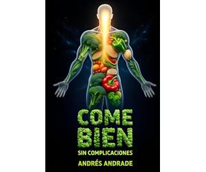 Come Bien Sin Complicaciones: Cómo transformar tu alimentación diaria con sentido común, placer y resultados duraderos