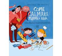 Come calmare mamma e papà. Ediz. a colori