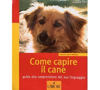 Come capire il cane. Guida alla comprensione del suo linguaggio. Ediz. illustrata