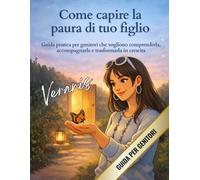 Come capire la paura di tuo figlio: Guida pratica per genitori che vogliono comprenderla, accompagnarla e trasformarla in crescita