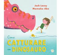 Come catturare un dinosauro. Ediz. a colori