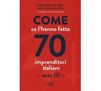 Come ce l'hanno fatta 70 imprenditori italiani. Atto III