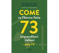 Come ce l'hanno fatta 73 imprenditori italiani. Atto IV