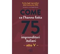 Come ce l'hanno fatta 75 imprenditori italiani. Atto V