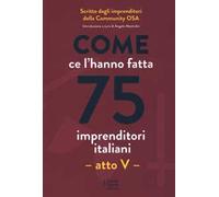 Come ce l'hanno fatta 75 imprenditori italiani. Atto V