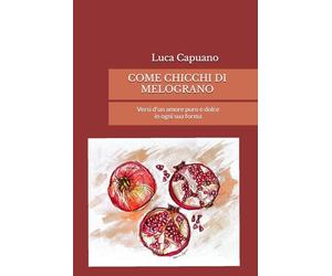 Come chicchi di melograno: Versi d'un amore puro e dolce in ogni sua forma