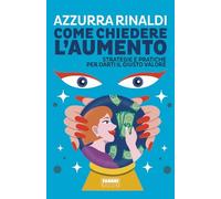 Come chiedere l'aumento. Strategie e pratiche per darti il giusto valore -...