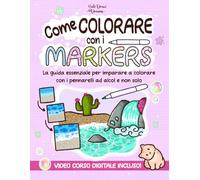 Come Colorare con i Markers: La guida essenziale per imparare a colorare con i pennarelli ad alcol e non solo