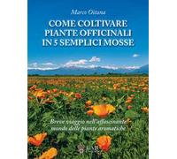 Come coltivare piante officinali in 5 semplici mosse. Breve viaggio nell'affascinante mondo delle piante officinali