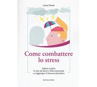 Come combattere lo stress. Impara a gestire lo stress da lavoro e nella vita privata e a raggiungere il benessere psico-fisico