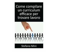 Come Compilare un Curriculum Efficace per Trovare Lavoro di Stefano Mini, 2013,