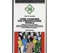Come condurre una presentazione tecnica. Guida per tecnici e specialisti che devono effettuare «Incontri di formazione» con clienti, utenti, impiegati, quadri...