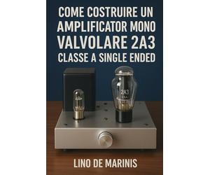 Come costruire un Amplificatore Mono Valvolare 2A3 Single Ended: I triodi nell'Audio High-End - Amplificatori Dual mono SE