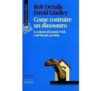 Come costruire un dinosauro. La scienza di Jurassic park e del Mondo perduto
