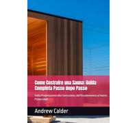 Come Costruire una Sauna: Guida Completa Passo dopo Passo: Dalla Progettazione alla Costruzione, dal Riscaldamento al Vostro Primo Löyly