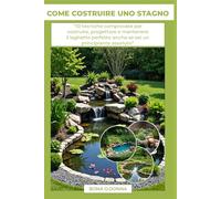 COME COSTRUIRE UNO STAGNO: “10 tecniche comprovate per costruire, progettare e mantenere il laghetto perfetto anche se sei un principiante assoluto”
