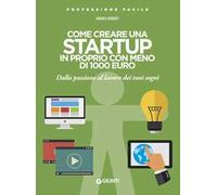 Come creare una startup in proprio con meno di 1000 euro. Dalla passione al lavoro dei tuoi sogni. Nuova ediz.