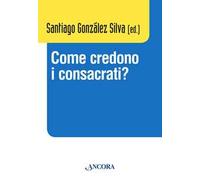 Come credono i consacrati? Atti del Convegno (Roma, 10-13 dicembre 2013)