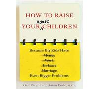 Come crescere i tuoi figli adulti: perché i bambini grandi hanno problemi ancora più grandi