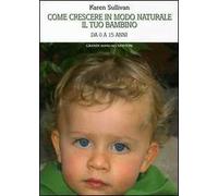 Come crescere in modo naturale il tuo bambino. Da 0 a 15 anni