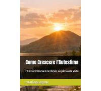 Come Crescere l'Autostima: Costruire fiducia in sé stessi, un passo alla volta