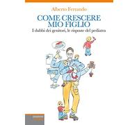 Come crescere mio figlio. I dubbi dei genitori, le risposte del pediatra