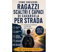 Come crescere ragazzi scaltri e capaci di cavarsela per strada: 75 competenze pratiche per il mondo reale Sfide quotidiane