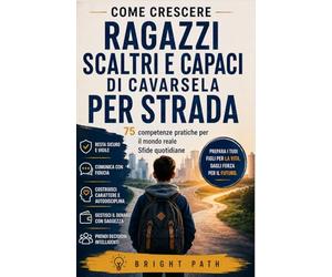Come crescere ragazzi scaltri e capaci di cavarsela per strada: 75 competenze pratiche per il mondo reale Sfide quotidiane