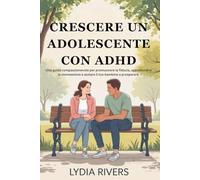 Come crescere un adolescente con ADHD: una guida compassionevole per promuovere la fiducia, approfondire la connessione e aiutare il tuo bambino a prosperare