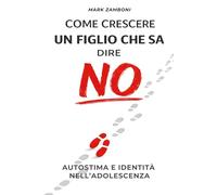 COME CRESCERE UN FIGLIO CHE SA DIRE NO: Autostima e identità nell’adolescenza