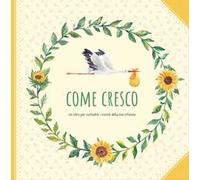 Come cresco. Un libro per custodire i ricordi della mia infanzia