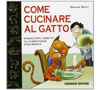 Come cucinare al gatto. Manuale gastronomico per il perfetto chef-schiavo