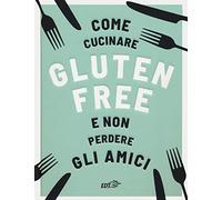 Come cucinare gluten free e non perdere gli amici
