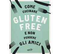 Come cucinare gluten free e non perdere gli amici - Bennet Anna