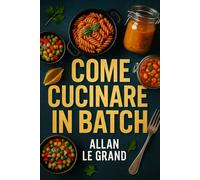 COME CUCINARE IN BATCH: La guida completa per preparare pasti sani e veloci per tutta la settimana in meno di 2 ore!: 1