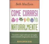 Come curarsi naturalmente. Conoscere a saper utilizzare al meglio tutte le tecniche terapeutiche alternative