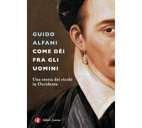 COME DEI FRA GLI UOMINI. UNA STORIA DEI RICCHI IN OCCIDENTE - ALFANI GUIDO -