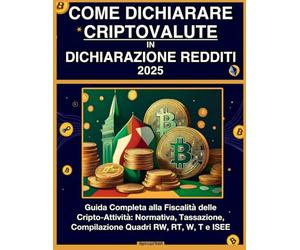 Come Dichiarare le Criptovalute in Dichiarazione dei Redditi 2025: Guida Completa alla Fiscalità delle Cripto-Attività con Esempi Pratici e Modelli Precompilati (RW, RT, W, T, ISEE).