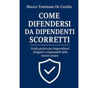 COME DIFENDERSI DA DIPENDENTI SCORRETTI: Guida pratica per imprenditori, dirigenti e responsabili delle risorse umane